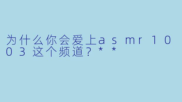 为什么你会爱上asmr1003这个频道？**