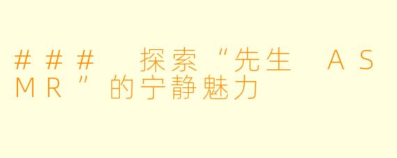 ### 探索“先生 ASMR”的宁静魅力