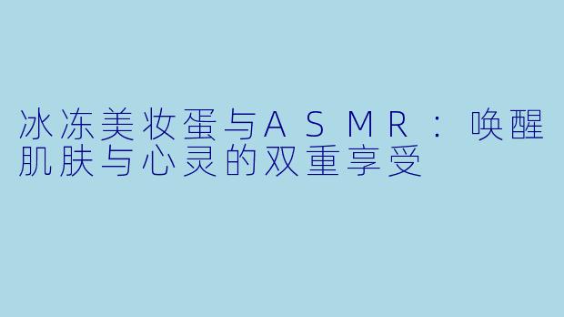 冰冻美妆蛋与ASMR：唤醒肌肤与心灵的双重享受