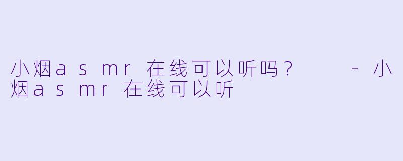 小烟asmr在线可以听吗？  