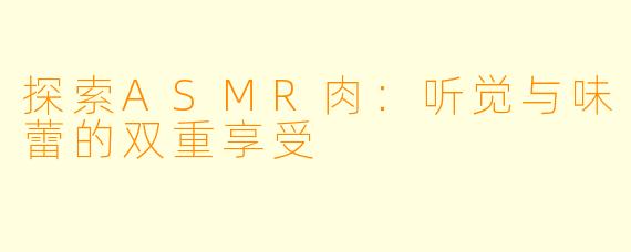 探索ASMR肉:听觉与味蕾的双重享受