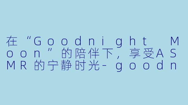 在“Goodnight Moon”的陪伴下，享受ASMR的宁静时光-goodnightmoon asmr