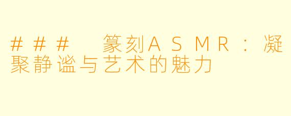 ### 篆刻ASMR:凝聚静谧与艺术的魅力