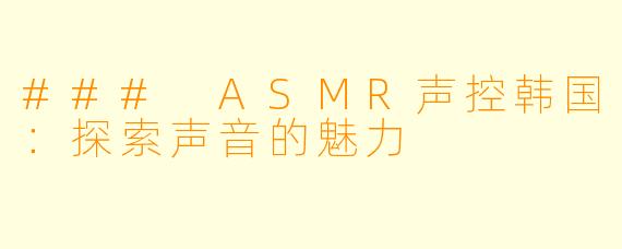 ### ASMR声控韩国：探索声音的魅力