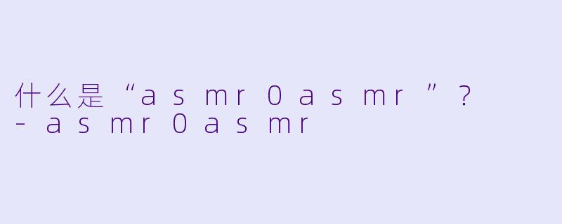 什么是“asmr0asmr”？  