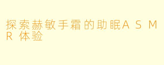 探索赫敏手霜的助眠ASMR体验