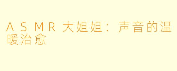 ASMR大姐姐:声音的温暖治愈