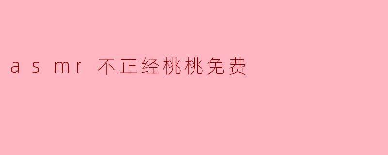什么是“ASM不正经桃桃免费”？  