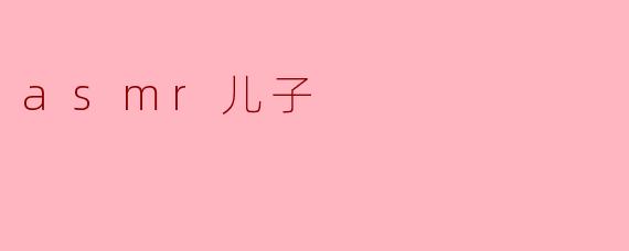 ASMR儿子:声音的温柔抚慰