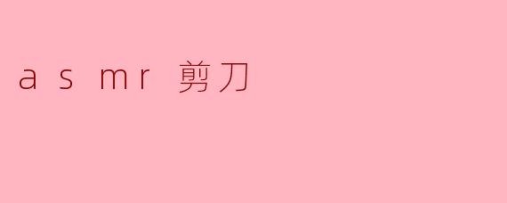 ### ASMR剪刀的魅力