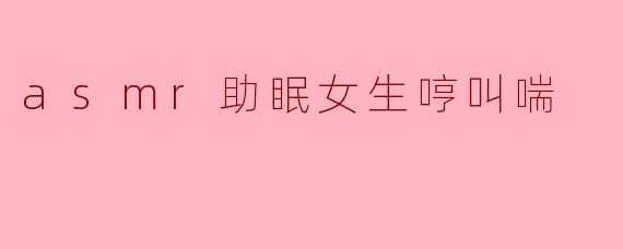 asmr助眠女生哼叫喘