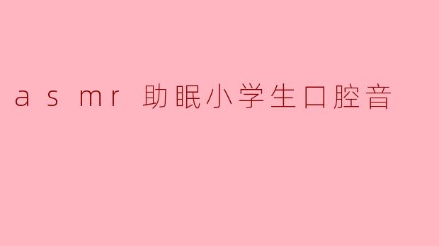 ### ASMR助眠:小学生口腔音的温暖疗愈