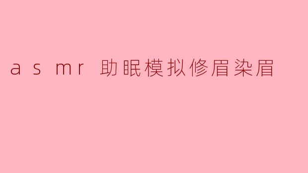 ASMR助眠:你不可错过的修眉染眉体验