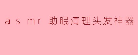 asmr助眠清理头发神器