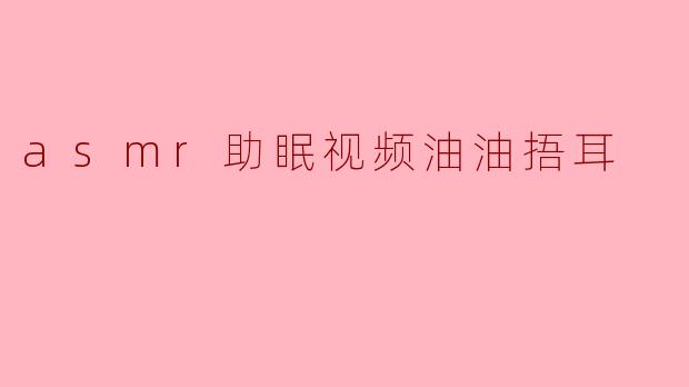 什么是ASMR助眠视频中的“油油捂耳”?****