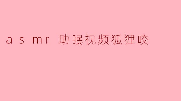 asmr助眠视频狐狸咬