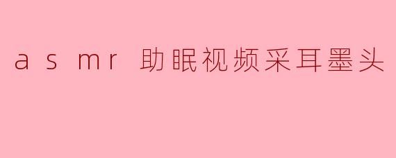 什么是ASMR助眠视频中的采耳墨头效果?****