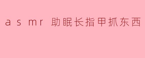 ASMR助眠——长指甲轻触的宁静世界