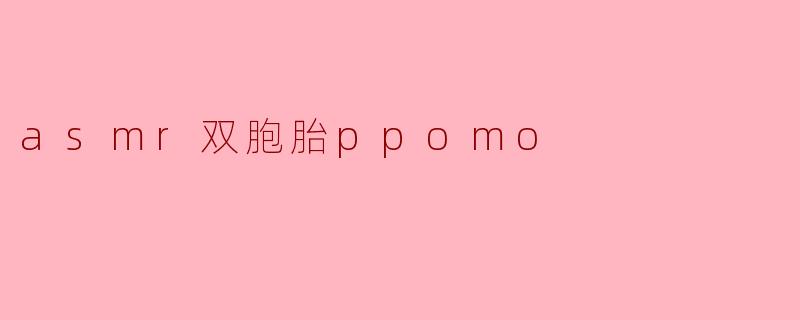探索ASMR的奇妙世界:双胞胎PPOMO的声音之旅