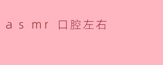 ### ASMR口腔左右：探索耳朵与心灵的双重享受