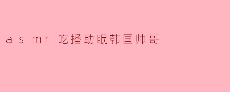 asmr吃播助眠韩国帅哥