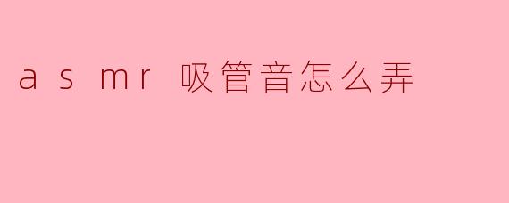 如何制作ASMR吸管音效