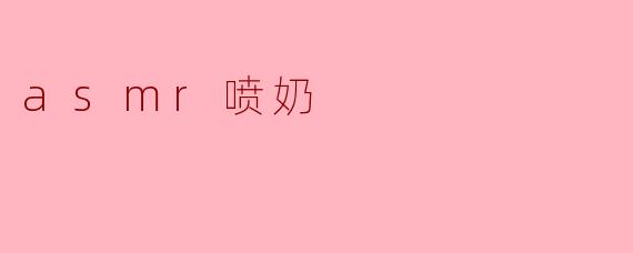 ASMR喷奶:一种新潮的放松体验