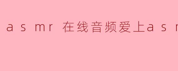 asmr在线音频爱上asmr
