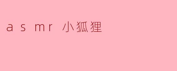 什么是“asmr小狐狸”？****