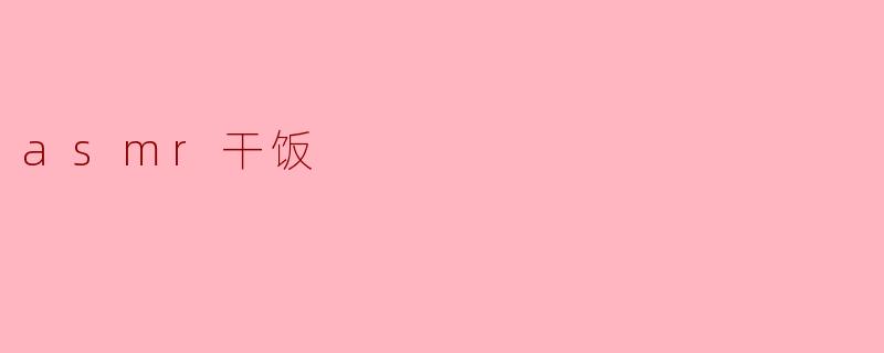 什么是ASMR干饭,为什么这么多人喜欢?