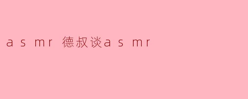 asmr德叔谈asmr