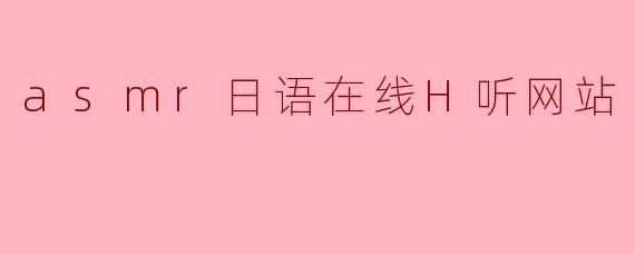 探索ASMR日语在线H听网站的魅力