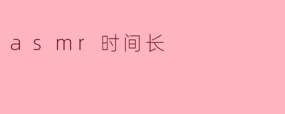 ### ASMR时间长:让人沉醉的声音体验