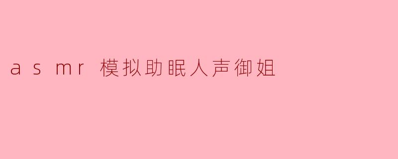 ### ASMR模拟助眠:御姐的温柔呢喃