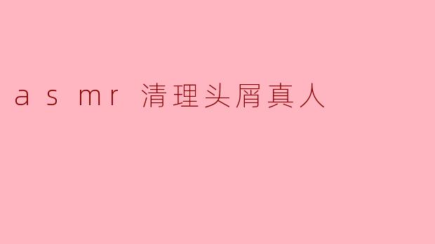 ASMR清理头屑:听觉与视觉的双重治愈体验