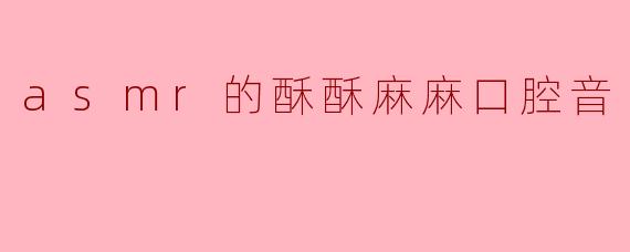 ### ASMR的酥酥麻麻口腔音——感官享受的新体验