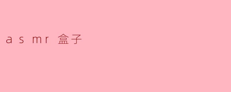 探索ASMR盒子的魅力:享受宁静的声音体验