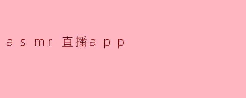 ### ASMR直播APP:在声音中找到宁静