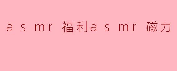 asmr福利asmr磁力