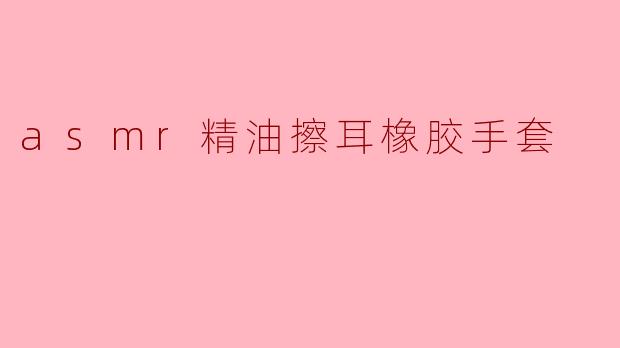 asmr精油擦耳橡胶手套