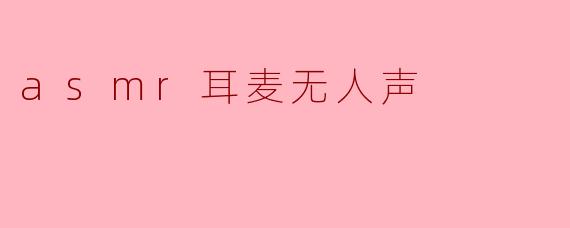 asmr耳麦无人声