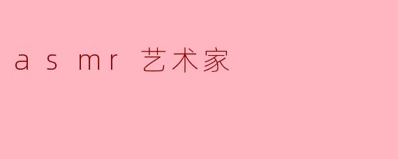 什么是ASMR艺术家,他们的作品有哪些特点?****