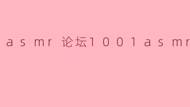 什么是1001asmr论坛,它主要提供哪些内容?****