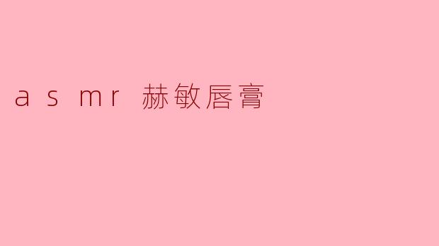 ### ASMR赫敏唇膏:唤醒你的感官体验