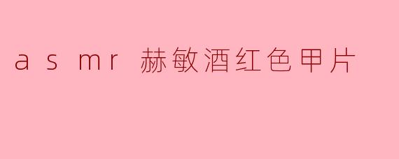 什么是“asmr赫敏酒红色甲片”?****
