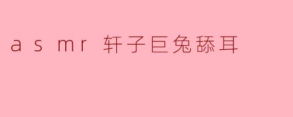 asmr轩子巨兔舔耳