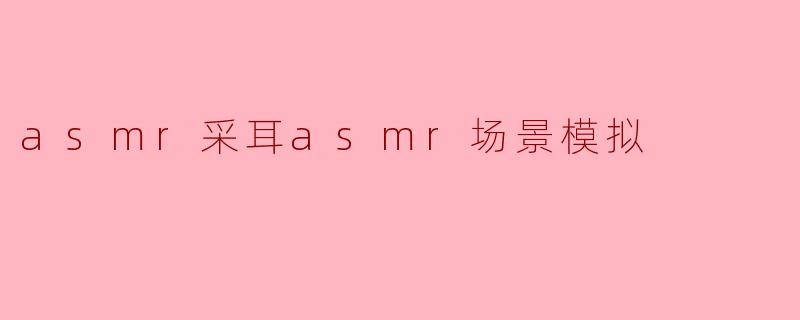 asmr采耳asmr场景模拟