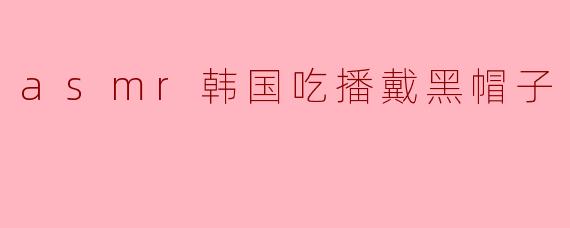 asmr韩国吃播戴黑帽子