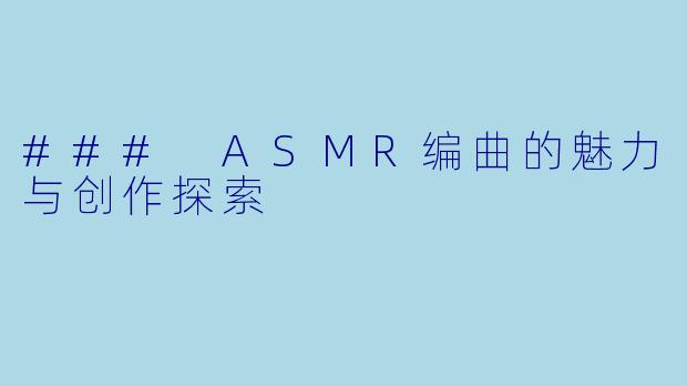 ### ASMR编曲的魅力与创作探索