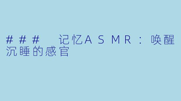### 记忆ASMR：唤醒沉睡的感官